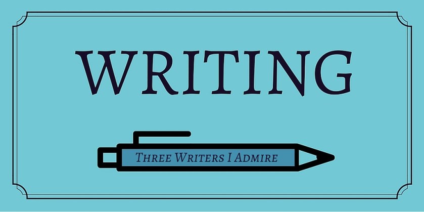 Writing- Three Writers I Admire
